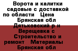 Ворота и калитки садовые с доставкой по области › Цена ­ 4 250 - Брянская обл., Дятьковский р-н, Верещевка с. Строительство и ремонт » Материалы   . Брянская обл.